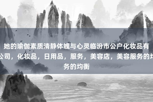 她的瑜伽素质清静体魄与心灵临汾市公户化妆品有限公司，化妆品，日用品，服务，美容店，美容服务的均衡