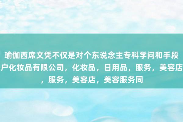 瑜伽西席文凭不仅是对个东说念主专科学问和手段的认临汾市公户化妆品有限公司，化妆品，日用品，服务，美容店，美容服务同