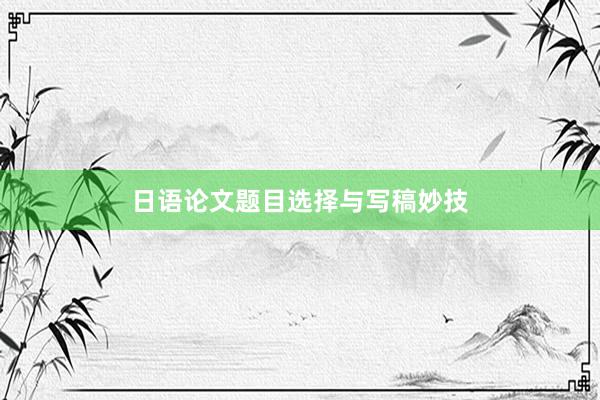 日语论文题目选择与写稿妙技