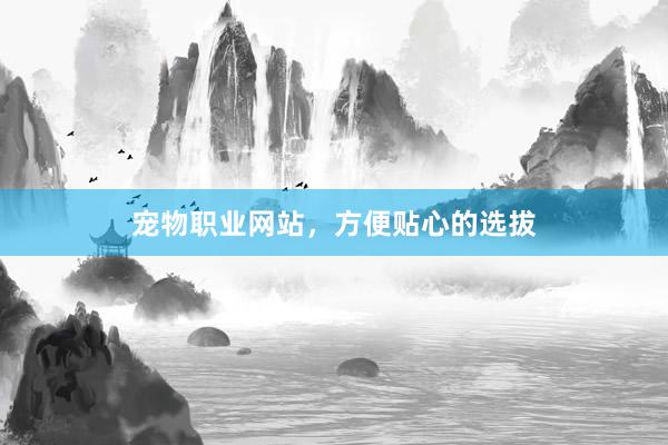 宠物职业网站，方便贴心的选拔