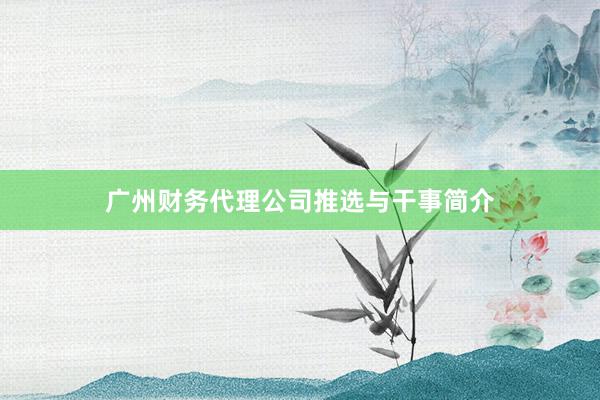 广州财务代理公司推选与干事简介